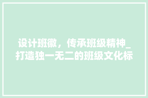 设计班徽，传承班级精神_打造独一无二的班级文化标志 设计班徽，传承班级精神_打造独一无二的班级文化标志 百度SEO