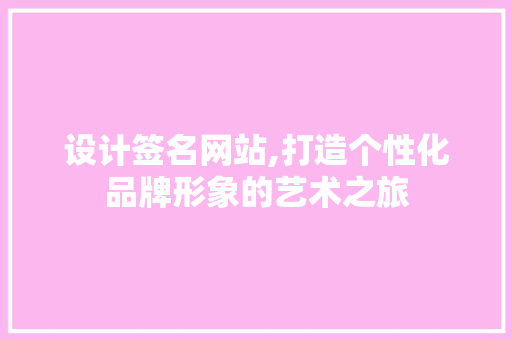 设计签名网站,打造个性化品牌形象的艺术之旅 设计签名网站,打造个性化品牌形象的艺术之旅 神马SEO
