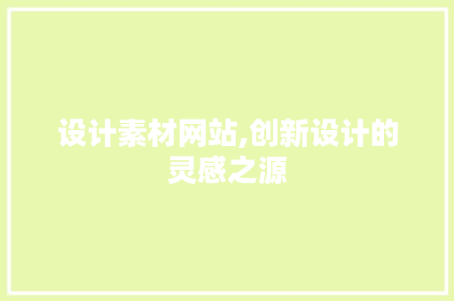设计素材网站,创新设计的灵感之源 设计素材网站,创新设计的灵感之源 神马SEO