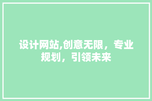 设计网站,创意无限，专业规划，引领未来 设计网站,创意无限，专业规划，引领未来 神马SEO