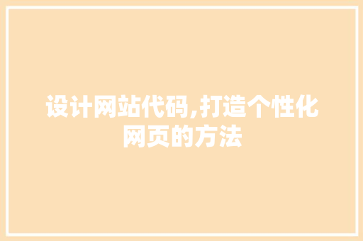 设计网站代码,打造个性化网页的方法 设计网站代码,打造个性化网页的方法 必应SEO