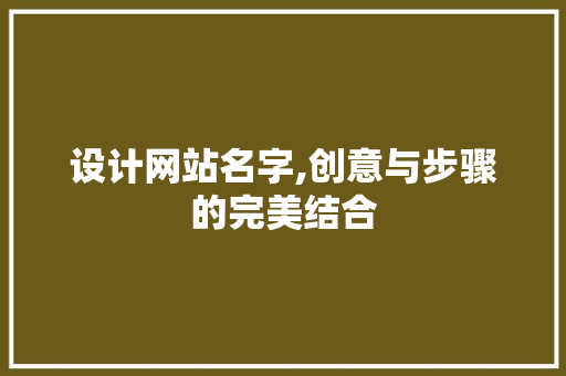 设计网站名字,创意与步骤的完美结合 设计网站名字,创意与步骤的完美结合 搜狗SEO