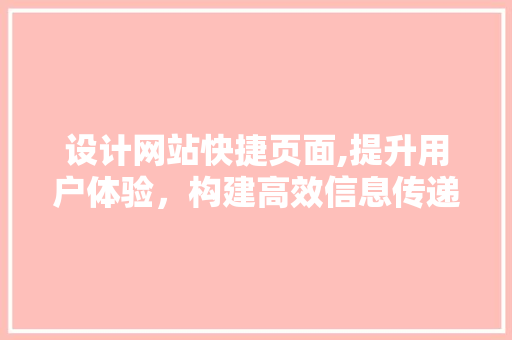 设计网站快捷页面,提升用户体验，构建高效信息传递之路 设计网站快捷页面,提升用户体验，构建高效信息传递之路 神马SEO