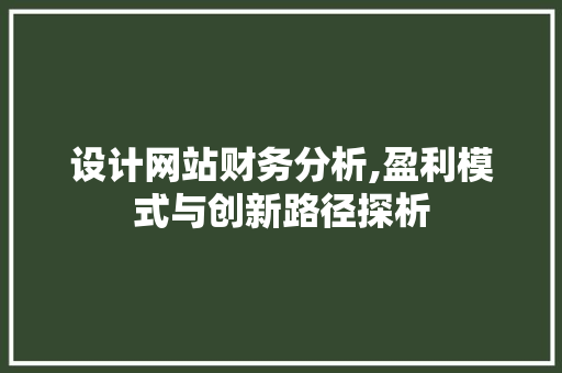 设计网站财务分析,盈利模式与创新路径探析 设计网站财务分析,盈利模式与创新路径探析 百度SEO