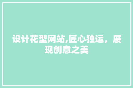 设计花型网站,匠心独运，展现创意之美 设计花型网站,匠心独运，展现创意之美 GoogleSEO