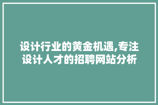 设计行业的黄金机遇,专注设计人才的招聘网站分析 设计行业的黄金机遇,专注设计人才的招聘网站分析 神马SEO