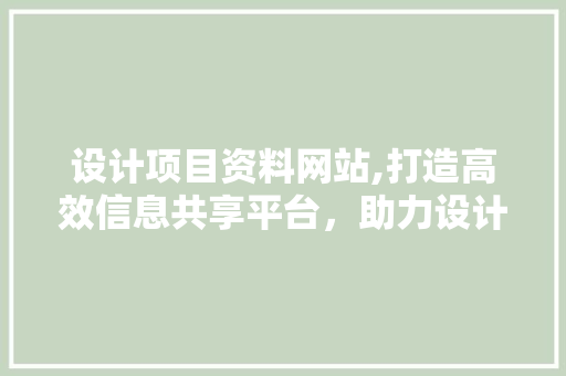 设计项目资料网站,打造高效信息共享平台，助力设计行业发展 设计项目资料网站,打造高效信息共享平台，助力设计行业发展 搜狗SEO