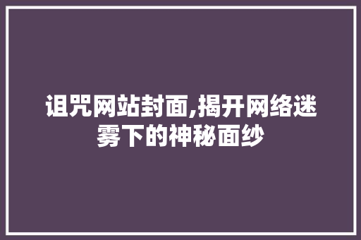 诅咒网站封面,揭开网络迷雾下的神秘面纱 诅咒网站封面,揭开网络迷雾下的神秘面纱 必应SEO