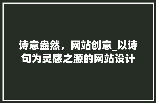诗意盎然,网站创意_以诗句为灵感之源的网站设计 神马SEO 诗意盎然,网站创意_以诗句为灵感之源的网站设计 诗意盎然,网站创意_以诗句为灵感之源的网站设计 神马SEO