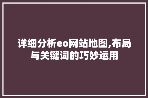详细分析eo网站地图,布局与关键词的巧妙运用 详细分析eo网站地图,布局与关键词的巧妙运用 必应SEO