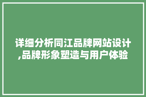 详细分析同江品牌网站设计,品牌形象塑造与用户体验的双重提升 详细分析同江品牌网站设计,品牌形象塑造与用户体验的双重提升 百度SEO