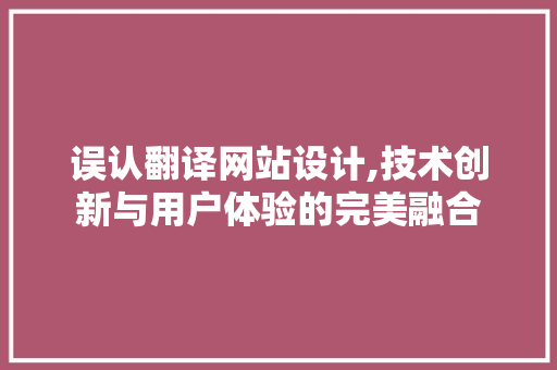误认翻译网站设计,技术创新与用户体验的完美融合 误认翻译网站设计,技术创新与用户体验的完美融合 搜狗SEO