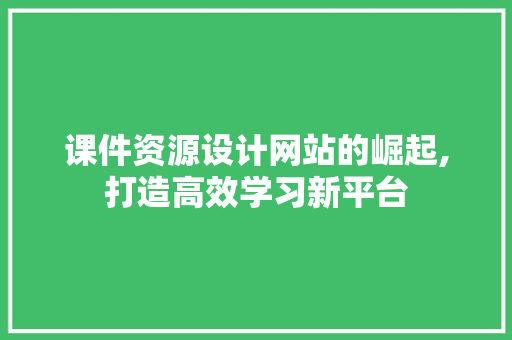课件资源设计网站的崛起,打造高效学习新平台 百度SEO