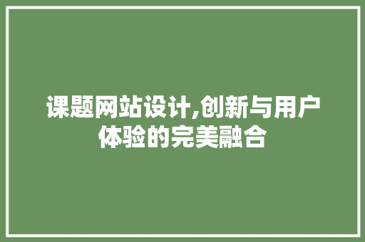 课题网站设计,创新与用户体验的完美融合 课题网站设计,创新与用户体验的完美融合 百度SEO