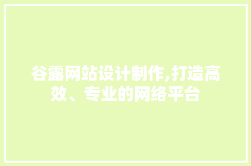 谷露网站设计制作,打造高效、专业的网络平台 谷露网站设计制作,打造高效、专业的网络平台 搜狗SEO