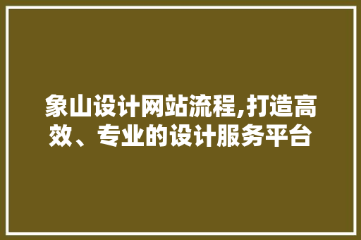 象山设计网站流程,打造高效、专业的设计服务平台 象山设计网站流程,打造高效、专业的设计服务平台 神马SEO