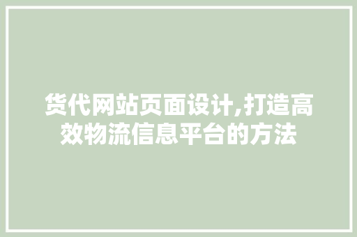 货代网站页面设计,打造高效物流信息平台的方法 货代网站页面设计,打造高效物流信息平台的方法 搜狗SEO
