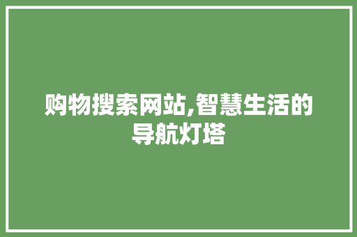 购物搜索网站,智慧生活的导航灯塔 购物搜索网站,智慧生活的导航灯塔 GoogleSEO