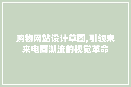 购物网站设计草图,引领未来电商潮流的视觉革命 购物网站设计草图,引领未来电商潮流的视觉革命 搜狗SEO
