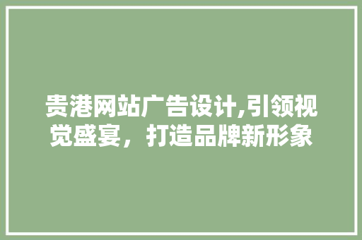 贵港网站广告设计,引领视觉盛宴，打造品牌新形象 贵港网站广告设计,引领视觉盛宴，打造品牌新形象 神马SEO
