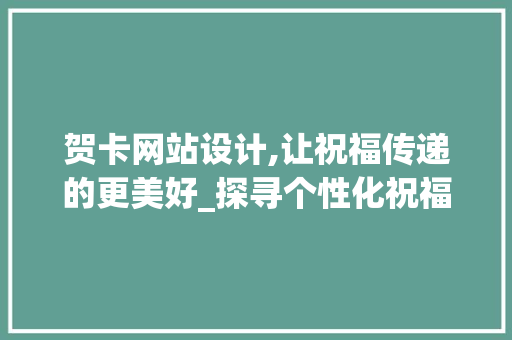 贺卡网站设计,让祝福传递的更美好_探寻个性化祝福的艺术之旅 贺卡网站设计,让祝福传递的更美好_探寻个性化祝福的艺术之旅 GoogleSEO