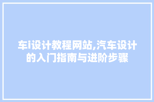 车i设计教程网站,汽车设计的入门指南与进阶步骤 车i设计教程网站,汽车设计的入门指南与进阶步骤 搜狗SEO