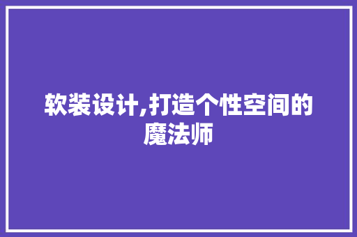 软装设计,打造个性空间的魔法师 软装设计,打造个性空间的魔法师 神马SEO