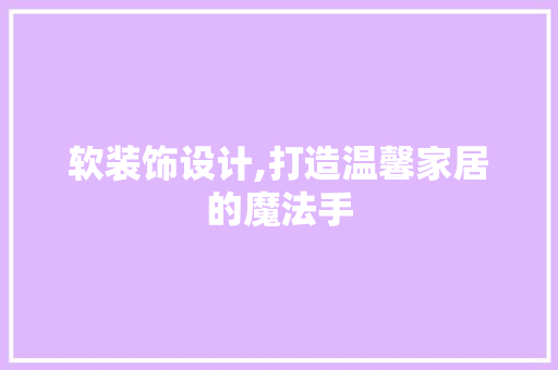 软装饰设计,打造温馨家居的魔法手 软装饰设计,打造温馨家居的魔法手 搜狗SEO