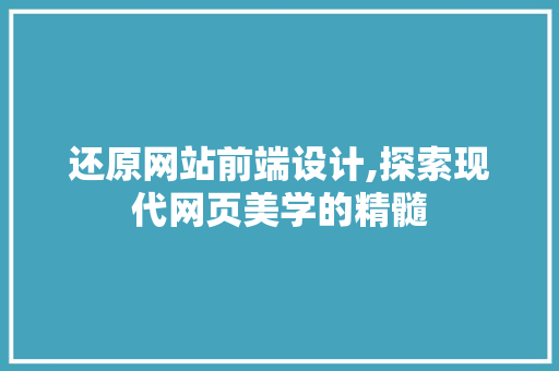还原网站前端设计,探索现代网页美学的精髓 还原网站前端设计,探索现代网页美学的精髓 必应SEO