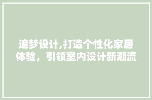 追梦设计,打造个性化家居体验，引领室内设计新潮流 追梦设计,打造个性化家居体验，引领室内设计新潮流 GoogleSEO