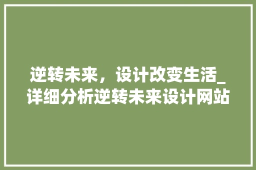 逆转未来，设计改变生活_详细分析逆转未来设计网站的创新与魅力 逆转未来，设计改变生活_详细分析逆转未来设计网站的创新与魅力 搜狗SEO