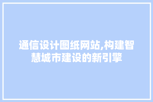通信设计图纸网站,构建智慧城市建设的新引擎 通信设计图纸网站,构建智慧城市建设的新引擎 必应SEO