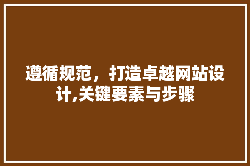遵循规范，打造卓越网站设计,关键要素与步骤 遵循规范，打造卓越网站设计,关键要素与步骤 必应SEO