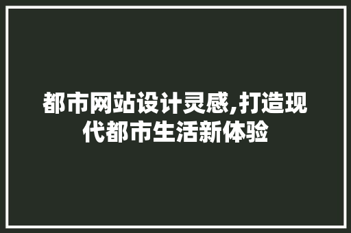 都市网站设计灵感,打造现代都市生活新体验 都市网站设计灵感,打造现代都市生活新体验 神马SEO