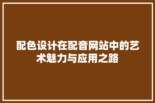 配色设计在配音网站中的艺术魅力与应用之路 配色设计在配音网站中的艺术魅力与应用之路 GoogleSEO