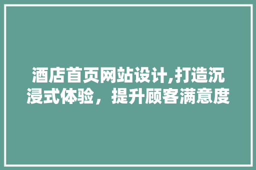酒店首页网站设计,打造沉浸式体验，提升顾客满意度 酒店首页网站设计,打造沉浸式体验，提升顾客满意度 GoogleSEO
