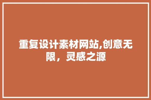 重复设计素材网站,创意无限，灵感之源 重复设计素材网站,创意无限，灵感之源 神马SEO