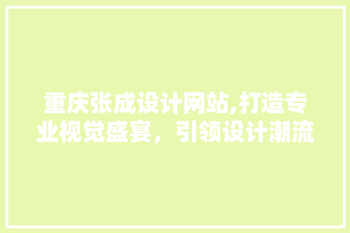 重庆张成设计网站,打造专业视觉盛宴，引领设计潮流 重庆张成设计网站,打造专业视觉盛宴，引领设计潮流 GoogleSEO