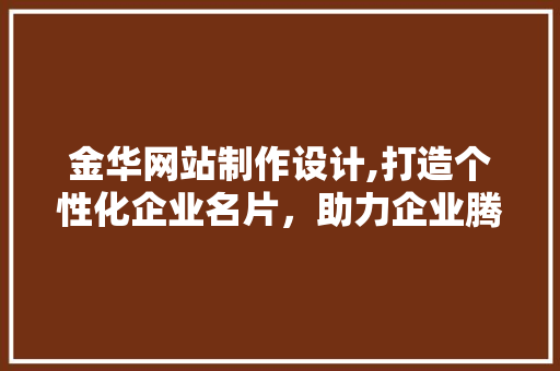 金华网站制作设计,打造个性化企业名片，助力企业腾飞 金华网站制作设计,打造个性化企业名片，助力企业腾飞 GoogleSEO