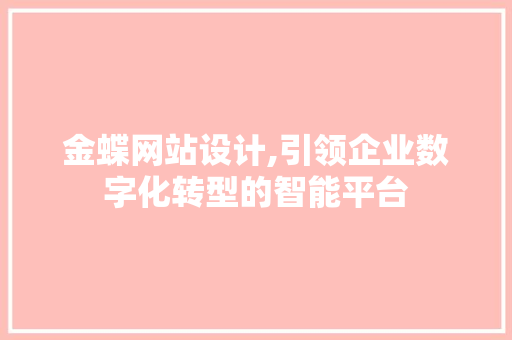 金蝶网站设计,引领企业数字化转型的智能平台 金蝶网站设计,引领企业数字化转型的智能平台 百度SEO