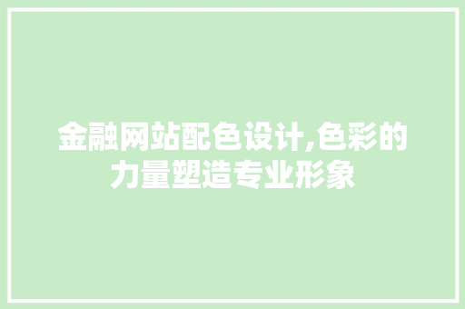 金融网站配色设计,色彩的力量塑造专业形象 金融网站配色设计,色彩的力量塑造专业形象 GoogleSEO