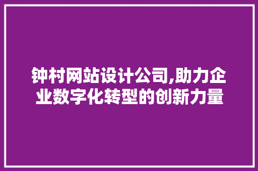钟村网站设计公司,助力企业数字化转型的创新力量 钟村网站设计公司,助力企业数字化转型的创新力量 GoogleSEO