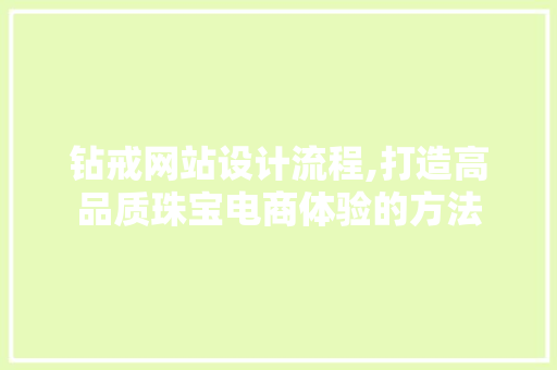 钻戒网站设计流程,打造高品质珠宝电商体验的方法 钻戒网站设计流程,打造高品质珠宝电商体验的方法 GoogleSEO