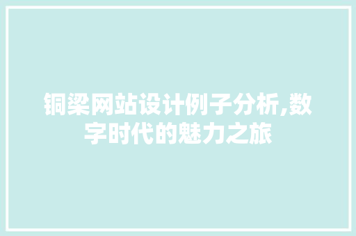 铜梁网站设计例子分析,数字时代的魅力之旅 铜梁网站设计例子分析,数字时代的魅力之旅 百度SEO