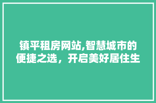 镇平租房网站,智慧城市的便捷之选，开启美好居住生活 镇平租房网站,智慧城市的便捷之选，开启美好居住生活 百度SEO