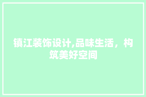 镇江装饰设计,品味生活，构筑美好空间