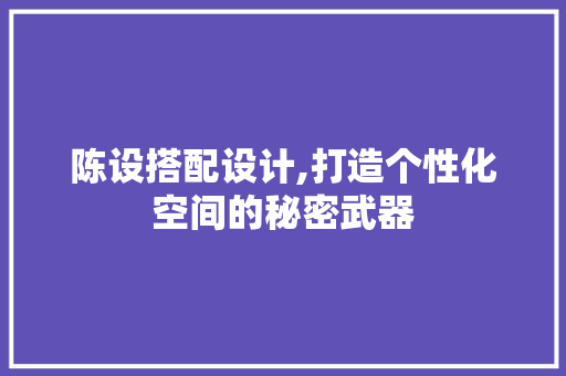 陈设搭配设计,打造个性化空间的秘密武器 陈设搭配设计,打造个性化空间的秘密武器 GoogleSEO