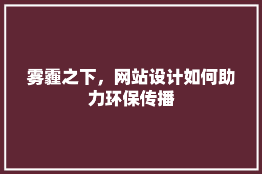 雾霾之下，网站设计如何助力环保传播 雾霾之下，网站设计如何助力环保传播 搜狗SEO