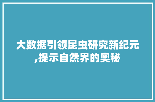 大数据引领昆虫研究新纪元,提示自然界的奥秘