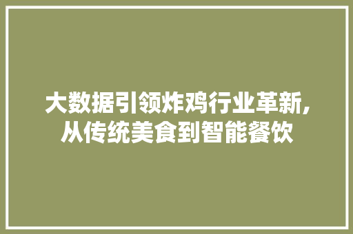 大数据引领炸鸡行业革新,从传统美食到智能餐饮
